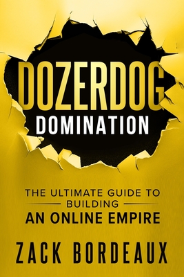 DozerDog Domination: The Ultimate Guide to Building an Online Empire - Bordeaux, Zack