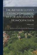 Dr. Arthur Lutze's Gedchtnissbrcke Fr Angehende Homopathen: Mit Hinweisung Auf Das Lehrbuch Der Homopathie