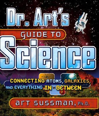 Dr. Art's Guide to Science: Connecting Atoms, Galaxies, and Everything in Between - Sussman, Art, Ph.D.
