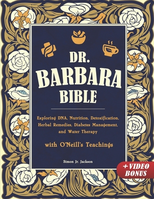 Dr. Barbara Bible: Exploring DNA, Nutrition, Detoxification, Herbal Remedies, Diabetes Management, and Water Therapy with O'Neill's Teachings - Jackson, Simon, Jr.
