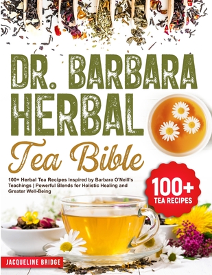 Dr. Barbara Herbal Tea Bible: 100+ Herbal Tea Recipes Inspired by Barbara O'Neill's Teachings Powerful Blends for Holistic Healing and Greater Well-Being - Bridge, Jacqueline
