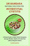 Dr Barbara Natural Solution for Interstitial Cystitis: A Simple Guide to Relief Painful Symptoms through Alkaline, Bladder-Friendly Diet without Negative Effects