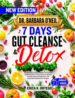 Dr. Barbara O'Neil 7 Days Gut Cleanse and Detox: Discover easy Barbara O'Neill's Proven Gut Health Secrets: A 7-Day Detox for Natural Healing, Enhanced Digestion, and Sustainable Wellness For All Ages - K Ortego, Erica