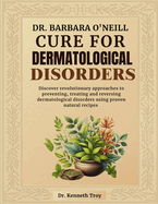 Dr. Barbara O'Neill Cure for Dermatological Disorders: Discover Revolutionary Approaches To Preventing, Treating And Reversing Dermatological Disorders Using Proven Natural Recipes