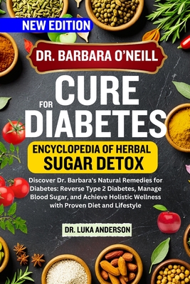 Dr. Barbara O'Neill Cure for Diabetes: Discover Dr. Barbara's Natural Remedies for Diabetes: Reverse Type 2 Diabetes, Manage Blood Sugar, and Achieve Holistic Wellness with Proven Diet and Lifestyle - Anderson, Luka, Dr.