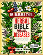 Dr. Barbara O'Neill Herbal Bible for All Diseases: Natural Remedies, Holistic Healing, Herbal Insights, Disease Prevention, Wellness Tips, Immune Boosting, Detox Strategies, and Lifelong Solutions