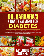 Dr. Barbara's 7 Day Treatment for Diabetes: Essential guide to dr. Barbara's 21 day juice detox protocol-discover healing and powerful juice recipes to naturally cleanse and detox your whole body for optimal health