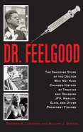 Dr. Feelgood: The Shocking Story of the Doctor Who May Have Changed History by Treating and Drugging JFK, Marilyn, Elvis, and Other Prominent Figures
