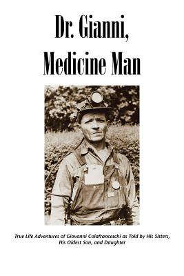 Dr. Gianni, Medicine Man: True Life Adventures of Giovanni Colafranceschi as Told by His Sisters, His Oldest Son, and Daughter - Slc