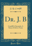 Dr. J. B: Cranfill's Chronicle; A Story of Life in Texas (Classic Reprint)