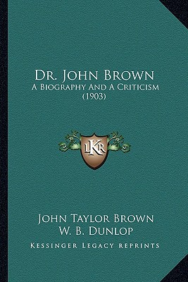 Dr. John Brown: A Biography And A Criticism (1903) - Brown, John Taylor, and Dunlop, W B (Editor)