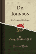 Dr. Johnson: His Friends and His Critics (Classic Reprint)