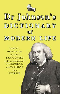 Dr Johnson's Dictionary of Modern Life: Survey, Definition & justify'd Lampoonery of divers contemporary Phenomena, from Top Gear unto Twitter - Johnson, Dr