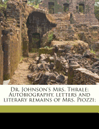 Dr. Johnson's Mrs. Thrale: Autobiography, Letters and Literary Remains of Mrs. Piozzi (Classic Reprint)