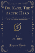 Dr. Kane; The Arctic Hero: A Narrative of His Adventures and Explorations in the Polar Regions; A Book for Boys (Classic Reprint)