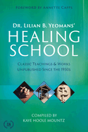 Dr. Lilian B. Yeomans' Healing School: Classic Teachings & Works Unpublished Since the 1930s