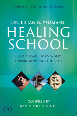 Dr. Lilian B. Yeomans' Healing School: Classic Teachings & Works Unpublished Since the 1930s - Yeomans, Lilian B, and Hoole Mount, Kaye (Compiled by), and Capps, Annette (Foreword by)