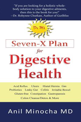 Dr. M's Seven-X Plan for Digestive Health: Acid Reflux, Ulcers, Hiatal Hernia, Probiotics, Leaky Gut, Gluten-Free, Gastroparesis, Constipation, Coliti - Minocha, Anil