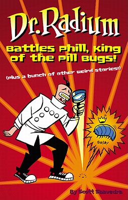 Dr. Radium Battles Phill, King of the Pill Bugs: Plus a Bunch of Other Weird Stories - Saavedra, Scott