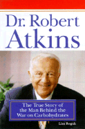 Dr. Robert Atkins: The True Story of the Man Behind the War on Carbohydrates