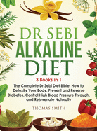 Dr Sebi Alkaline Diet: 3 Books in 1: The Complete Dr Sebi Diet Bible, How to Naturally Detoxify Your Body, Prevent and Reverse Diabetes, and Control High Blood Pressure