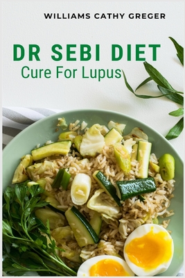 Dr Sebi Diet Cure For Lupus: Alkaline, Anti-inflammatory Diet, and Herb Selection For Effective Treatment And Cure - Greger, Williams Cathy