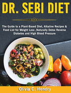 Dr Sebi diet: The Guide to a Plant-Based Diet, Alkaline Recipes & Food List for Weight Loss, Naturally Detox Reverse Diabetes and High Blood Pressure