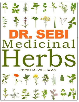 DR. SEBI Medicinal Herbs: Healing Uses, Dosage, DIY Capsules & Where to buy wildcrafted Herbal Plants for Remedies, Detox Cleanse, Immunity, Weight Loss, Lungs, Eyes, Skin & Hair Rejuvenation - Williams, Kerri M