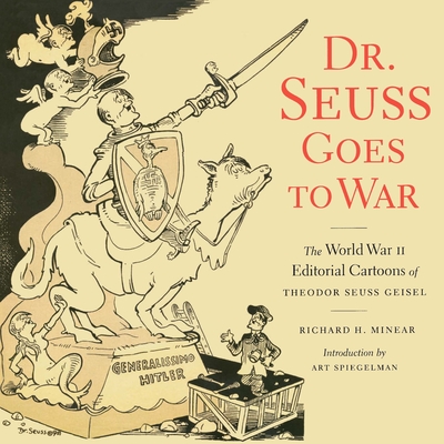 Dr. Seuss Goes to War: The World War II Editorial Cartoons of Theodor Seuss Geisel - Minear, Richard H, and Seuss, Dr.