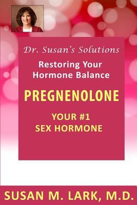 Dr. Susan's Solutions: Pregnenolone - Your #1 Sex Hormone - Lark M D, Susan M