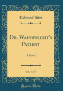 Dr. Wainwright's Patient, Vol. 1 of 3: A Novel (Classic Reprint)