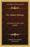 Dr. Wake's Patient: A Comedy in Four Acts (1909)
