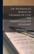 Dr. Weinhold's Bairische Grammatik Und Die Oberpfalzische Mundart