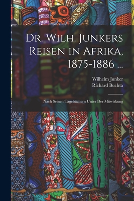 Dr. Wilh. Junkers Reisen in Afrika, 1875-1886 ...: Nach Seinen Tagebchern Unter Der Mitwirkung - Junker, Wilhelm, and Buchta, Richard