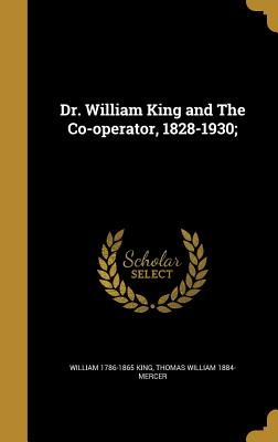 Dr. William King and The Co-operator, 1828-1930; - King, William 1786-1865, and Mercer, Thomas William 1884-