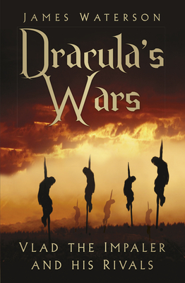 Dracula's Wars: Vlad the Impaler and his Rivals - Waterson, James
