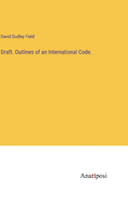 Draft. Outlines of an International Code.