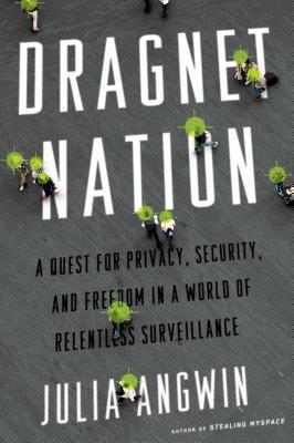 Dragnet Nation: A Quest for Privacy, Security, and Freedom in a World of Relentless Surveillance - Angwin, Julia