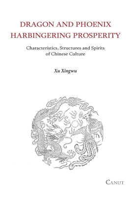 Dragon and Phoenix Harbingering Prosperity: Characteristics, Structures and Spirits of Chinese Culture - Xu, Xingwu, and Chen, Hong