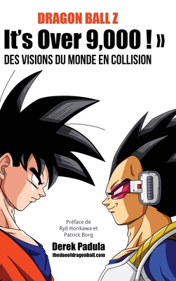 Dragon Ball Z It's Over 9,000 ! Des visions du monde en collision - Padula, Derek, and Borg, Patrick (Foreword by)