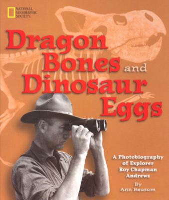 Dragon Bones and Dinosaur Eggs: A Photobiography of Explorer Roy Chapman Andrews - Bausum, Ann