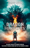 Dragon History: The Secret History of an Ancient Bloodline (The History of Dragon Legends and Folk Tales Around the World)