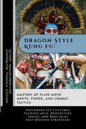 Dragon Style Kung Fu: Mastery of Fluid Movements, Power, and Combat Tactics: Exploring Its Cultural Significance, Distinctive Skills, and Practical Self-Defense Strategies