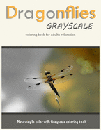 Dragonflies Grayscale Coloring Book for Adults Relaxation: New Way to Color with Grayscale Coloring Book