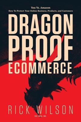 Dragonproof Ecommerce: You Vs. Amazon - How To Protect Your Online Business, Products, And Customers - Barrish, Christopher (Editor), and Wilson, Rick