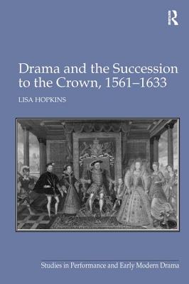 Drama and the Succession to the Crown, 1561-1633 - Hopkins, Lisa