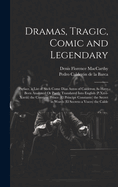 Dramas, Tragic, Comic and Legendary: Preface. a List of Such Come Dias Autos of Calderon As Have Been Analyzed Or Partly Translated Into English (P.Xxvi-Xxviii) the Constant Prince (El Principe Constante) the Secret in Words (El Secreto a Voces) the Calde