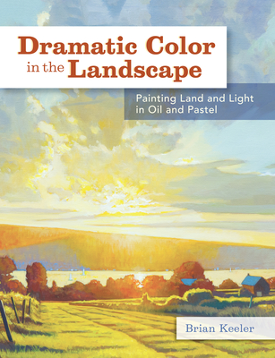 Dramatic Color in the Landscape: Painting Land and Light in Oil and Pastel - Keeler, Brian