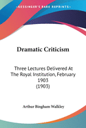 Dramatic Criticism: Three Lectures Delivered at the Royal Institution, February 1903