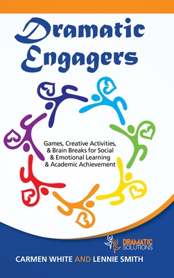 Dramatic Engagers: Games, Creative Activities, & Brain Breaks for Social & Emotional Learning & Academic Achievement - White, Carmen, and Smith, Lennie